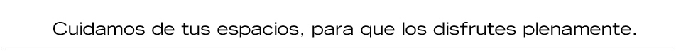 Cuidamos de tus espacios, para que los disfrutes plenamente.